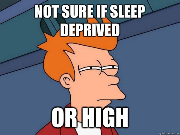 NOT SURE IF SLEEP DEPRIVED OR HIGH  Futurama Fry