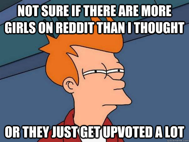 Not sure if there are more girls on Reddit than I thought Or they just get upvoted a lot  Futurama Fry