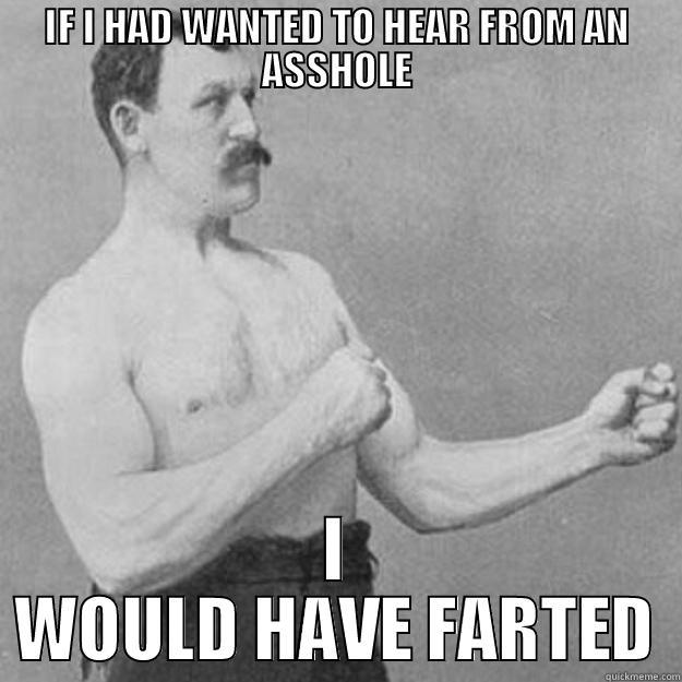 IF I HAD WANTED TO HEAR FROM AN ASSHOLE I WOULD HAVE FARTED overly manly man