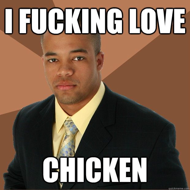 I fucking love Chicken - I fucking love Chicken  Successful Black Man