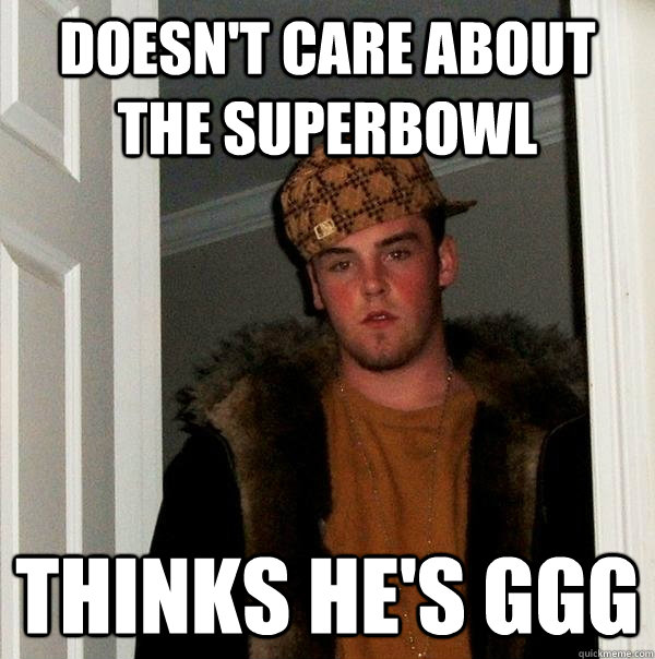 Doesn't care about the Superbowl Thinks he's GGG  Scumbag Steve