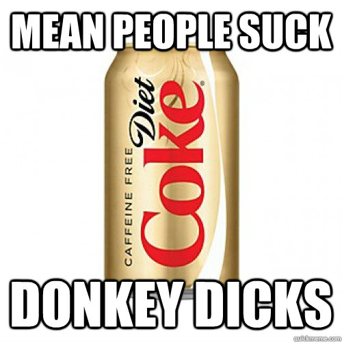 mean people suck donkey dicks - mean people suck donkey dicks  No Dopamine For You