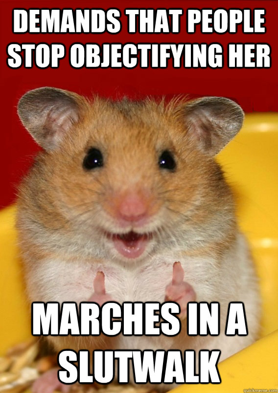 demands that people stop objectifying her Marches in a slutwalk    Rationalization Hamster