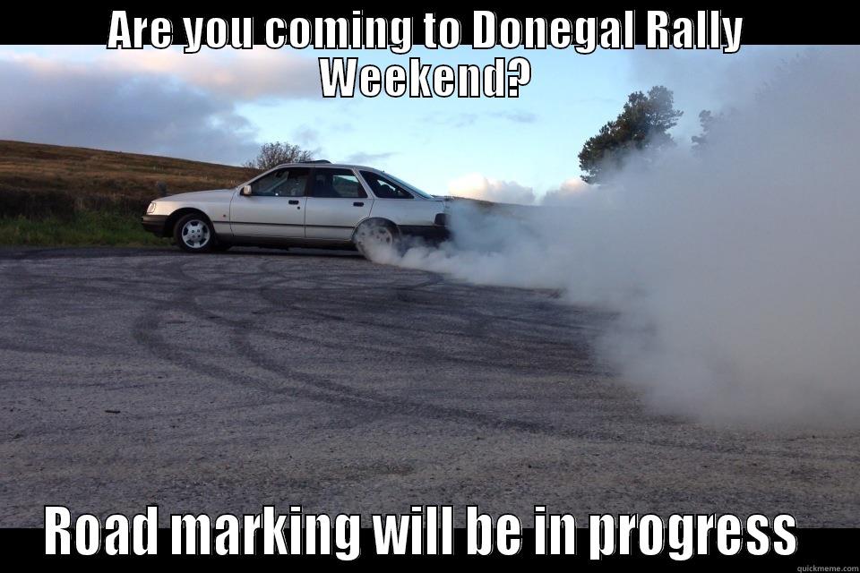 ARE YOU COMING TO DONEGAL RALLY WEEKEND? ROAD MARKING WILL BE IN PROGRESS  Misc