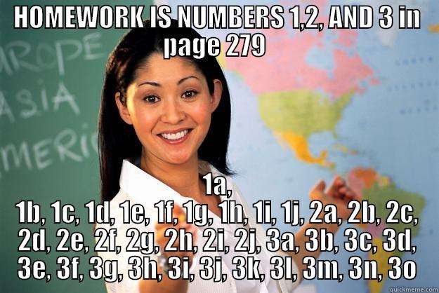 HOMEWORK IS NUMBERS 1,2, AND 3 IN PAGE 279  1A, 1B, 1C, 1D, 1E, 1F, 1G, 1H, 1I, 1J, 2A, 2B, 2C, 2D, 2E, 2F, 2G, 2H, 2I, 2J, 3A, 3B, 3C, 3D, 3E, 3F, 3G, 3H, 3I, 3J, 3K, 3L, 3M, 3N, 3O Unhelpful High School Teacher