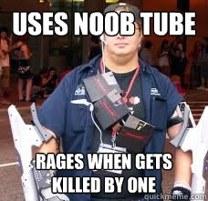 Uses noob tube rages when gets killed by one  