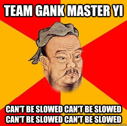 Team gank master yi Can't be slowed Can't be slowed Can't Be slowed Can't be slowed - Team gank master yi Can't be slowed Can't be slowed Can't Be slowed Can't be slowed  Confucius says