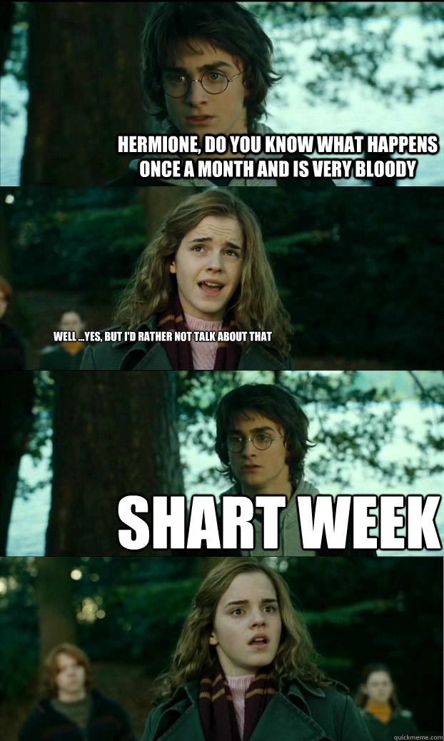 Hermione, do you know what happens once a month and is very bloody Well ...yes, but i'd rather not talk about that Shart Week  Horny Harry