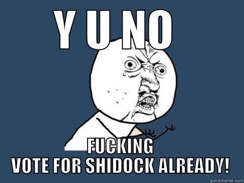 Y U NO  FUCKING VOTE FOR SHIDOCK ALREADY! Y U No