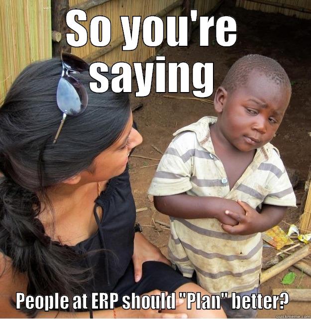 SO YOU'RE SAYING PEOPLE AT ERP SHOULD 