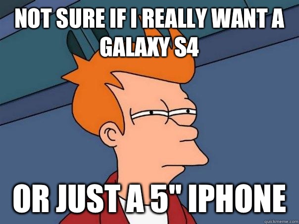 Not sure if I really want a Galaxy S4 Or just a 5