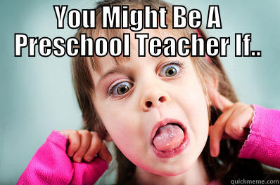 Preschool Teacher - YOU MIGHT BE A PRESCHOOL TEACHER IF..  Misc