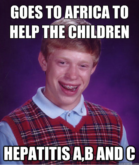 Goes to Africa to help the children  hepatitis a,b and C  Bad Luck Brian