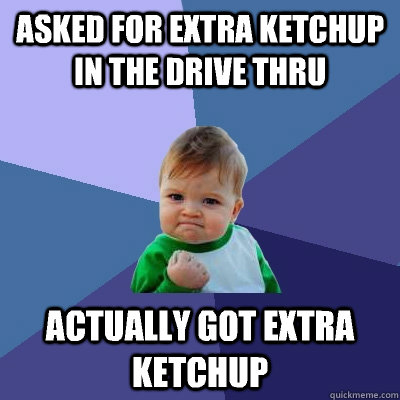 Asked for extra ketchup in the drive thru Actually Got extra ketchup  Success Kid