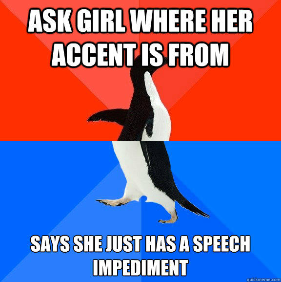 Ask girl where her accent is from Says she just has a speech impediment - Ask girl where her accent is from Says she just has a speech impediment  Socially Awesome Awkward Penguin