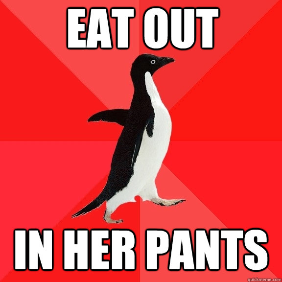 eat out in her pants  Socially Awesome Penguin