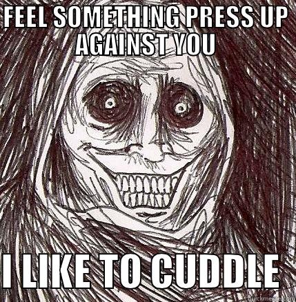 FEEL SOMETHING PRESS UP AGAINST YOU. I LIKE TO CUDDLE - FEEL SOMETHING PRESS UP AGAINST YOU  I LIKE TO CUDDLE  Horrifying Houseguest