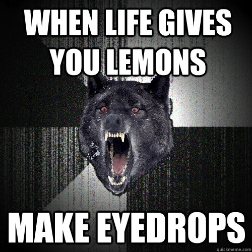 when life gives you lemons make eyedrops  Insanity Wolf