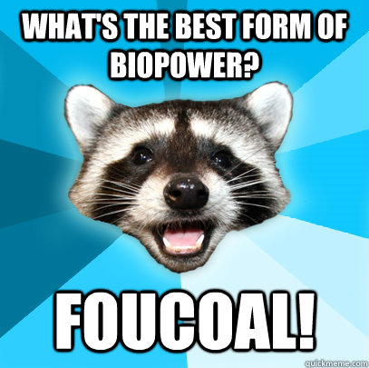 WHAT'S THE BEST FORM OF BIOPOWER? FOUCOAL! - WHAT'S THE BEST FORM OF BIOPOWER? FOUCOAL!  Lame Pun Coon