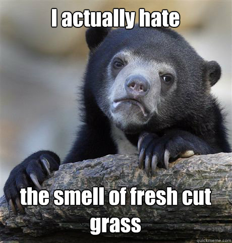 I actually hate the smell of fresh cut grass   Confession Bear