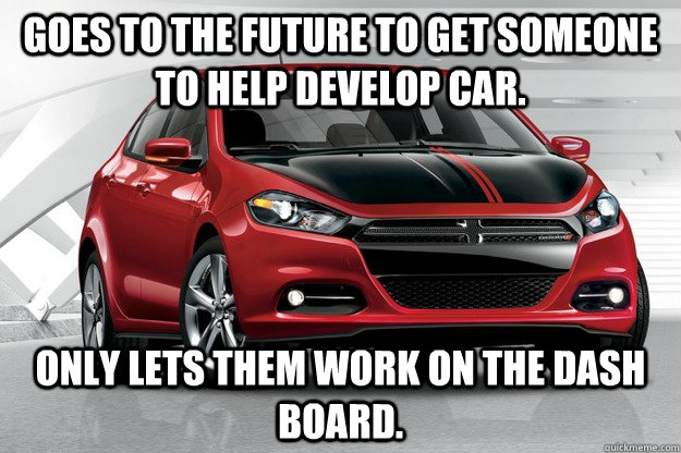 Goes to the future to get someone to help develop car. Only lets them work on the dash board. - Goes to the future to get someone to help develop car. Only lets them work on the dash board.  Misc