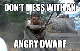 don't mess with AN ANGRY DWARF   Messin with gimli