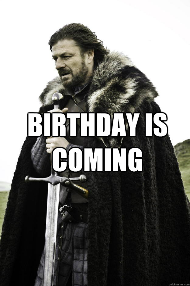  BIRTHDAY IS COMING -  BIRTHDAY IS COMING  Winter is coming