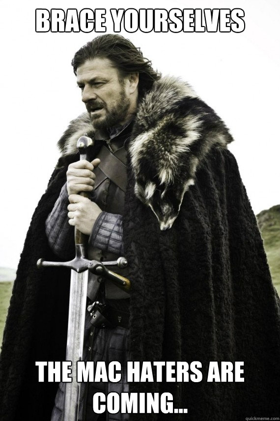 Brace yourselves The Mac Haters are coming...  Brace yourself