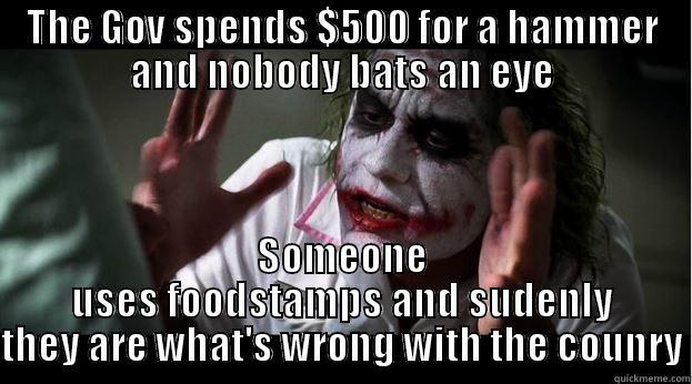 THE GOV SPENDS $500 FOR A HAMMER AND NOBODY BATS AN EYE SOMEONE USES FOODSTAMPS AND SUDENLY THEY ARE WHAT'S WRONG WITH THE COUNRY Joker Mind Loss