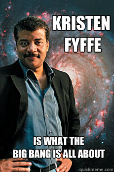 kristen
 fyffe is what the 
big bang is all about  Neil deGrasse Tyson