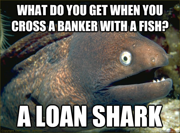 What do you get when you cross a banker with a fish? A loan shark  Bad Joke Eel