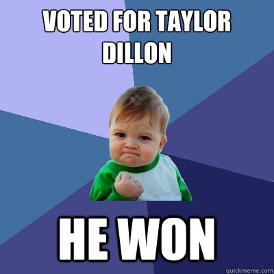 Voted for taylor dillon He won - Voted for taylor dillon He won  Success Kid