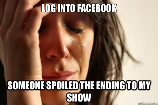 log into facebook someone spoiled the ending to my show  First World Problems