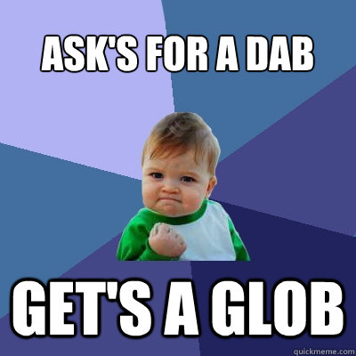 Ask's For A Dab GET's A GLOB  Success Kid