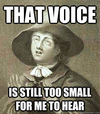 that voice is still too small for me to hear  Quaker Problems