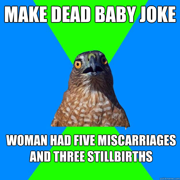 Make dead baby joke Woman had five miscarriages and three stillbirths  Hawkward