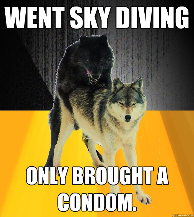 Went sky diving only brought a condom.  