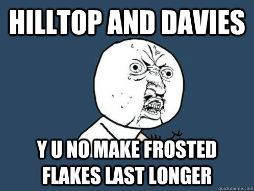 Hilltop and Davies y u no make frosted flakes last longer  Y U No