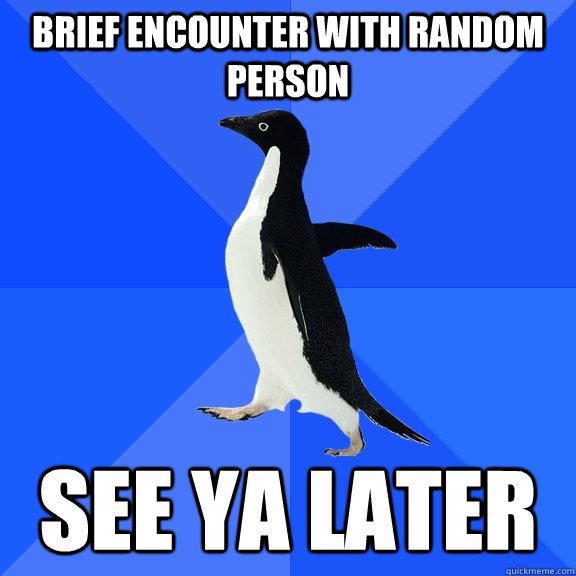 brief encounter with random person   see ya later - brief encounter with random person   see ya later  Socially Awkward Penguin