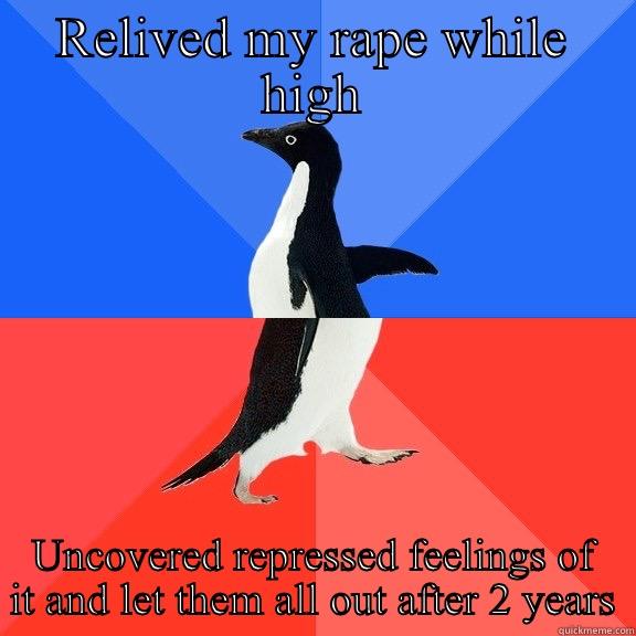 RELIVED MY RAPE WHILE HIGH UNCOVERED REPRESSED FEELINGS OF IT AND LET THEM ALL OUT AFTER 2 YEARS Socially Awkward Awesome Penguin