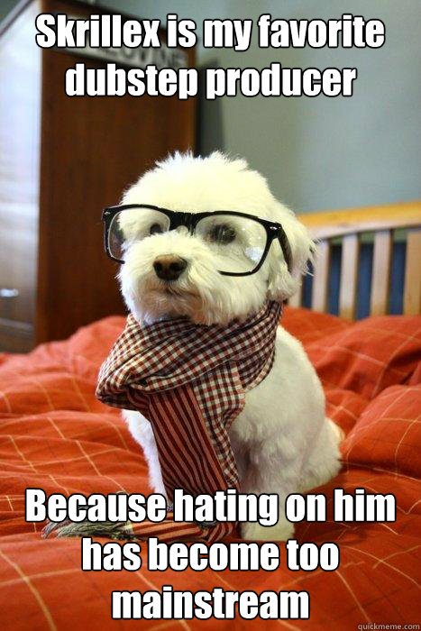 Skrillex is my favorite dubstep producer Because hating on him has become too mainstream  Hipster Dog