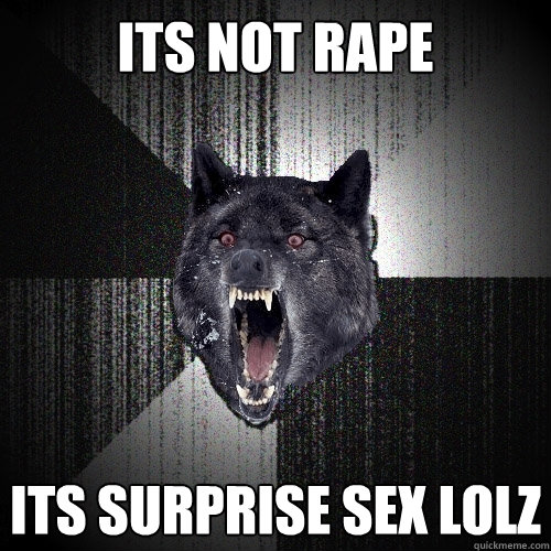 its not rape its surprise sex lolz - its not rape its surprise sex lolz  Insanity Wolf