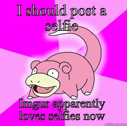 I'm slow - I SHOULD POST A SELFIE IMGUR APPARENTLY LOVES SELFIES NOW Slowpoke