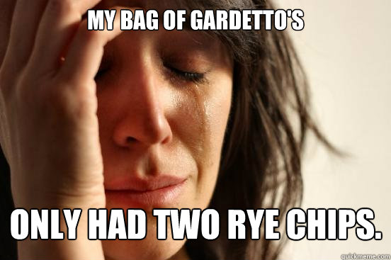 My bag of gardetto's only had two rye chips.  First World Problems