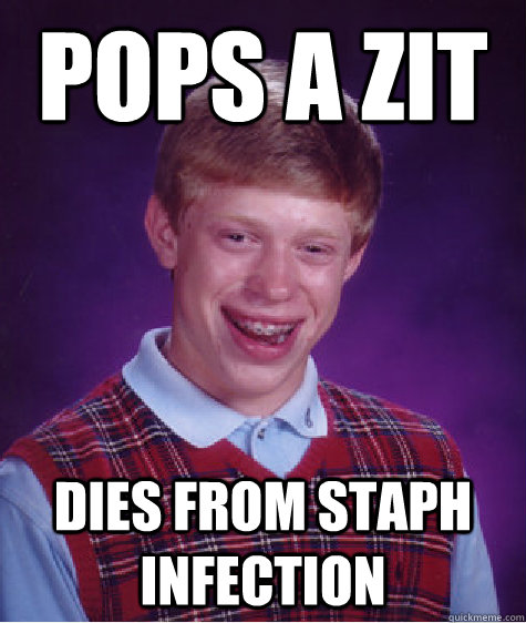 Pops a zit dies from staph infection - Pops a zit dies from staph infection  Bad Luck Brian