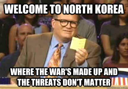 Welcome to north korea Where the war's made up and the threats don't matter  Whose Line