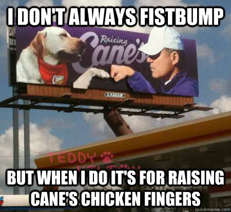 I don't always fistbump but when i do it's for raising cane's chicken fingers - I don't always fistbump but when i do it's for raising cane's chicken fingers  les derp