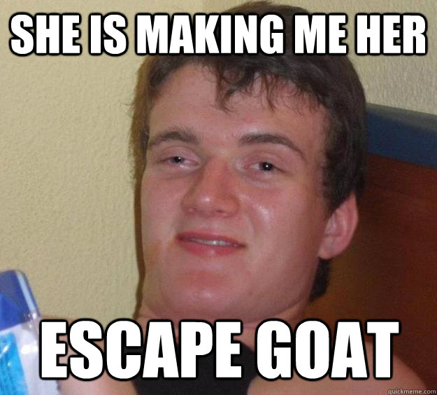 She is making me her escape goat  10 Guy