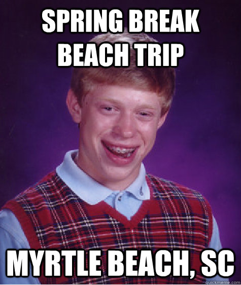 Spring Break beach trip Myrtle Beach, SC  Bad Luck Brian