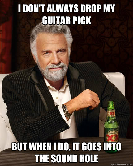 I don't always drop my guitar pick But when i do, it goes into the sound hole   Dos Equis man